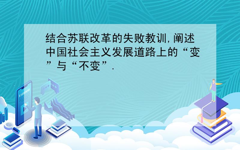 结合苏联改革的失败教训,阐述中国社会主义发展道路上的“变”与“不变”.