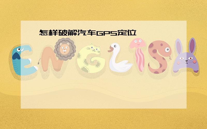 怎样破解汽车GPS定位