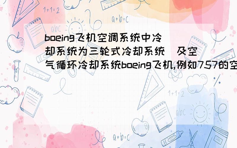 boeing飞机空调系统中冷却系统为三轮式冷却系统（及空气循环冷却系统boeing飞机,例如757的空调系统的空气循环冷却系统中所提及的涡轮,风扇,压气机指的是什么?是怎么实现冷却的?