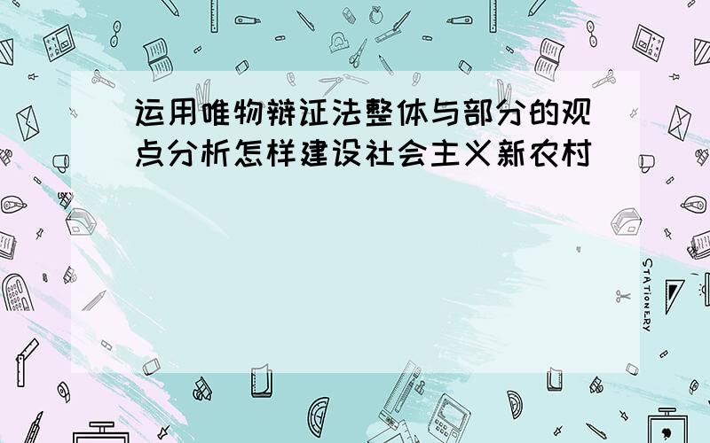 运用唯物辩证法整体与部分的观点分析怎样建设社会主义新农村