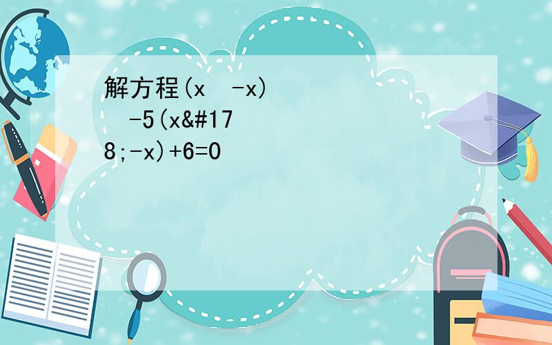 解方程(x²-x)²-5(x²-x)+6=0