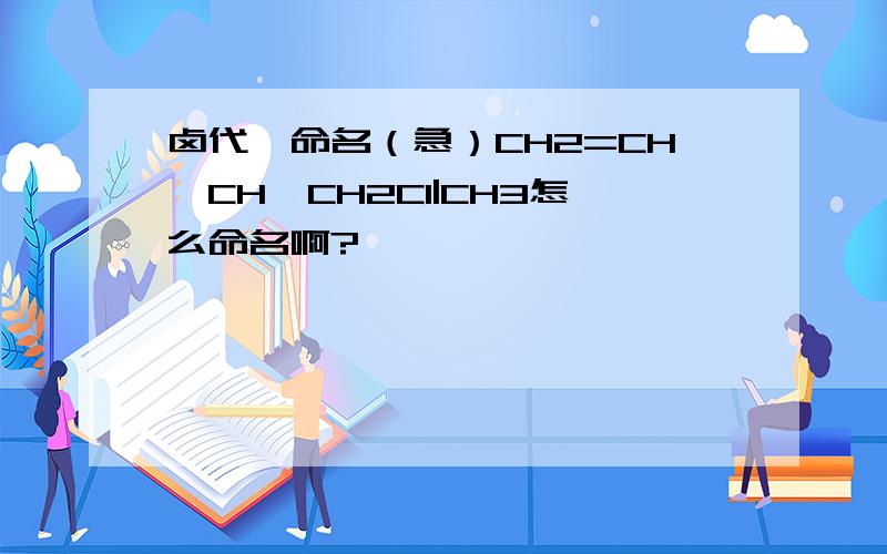 卤代烃命名（急）CH2=CH—CH—CH2Cl|CH3怎么命名啊?