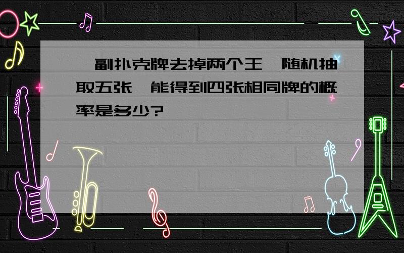 一副扑克牌去掉两个王,随机抽取五张,能得到四张相同牌的概率是多少?