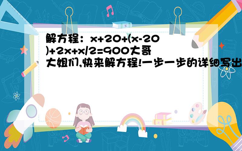 解方程：x+20+(x-20)+2x+x/2=900大哥大姐们,快来解方程!一步一步的详细写出来,