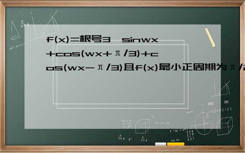 f(x)=根号3*sinwx+cos(wx+π/3)+cos(wx-π/3)且f(x)最小正周期为π/2这当0