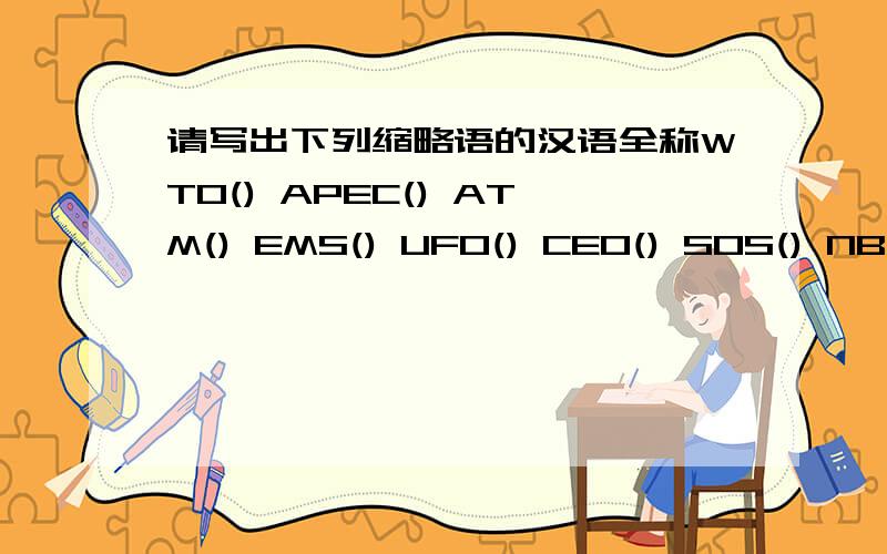 请写出下列缩略语的汉语全称WTO() APEC() ATM() EMS() UFO() CEO() SOS() NBA()