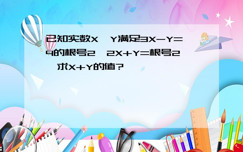 已知实数X,Y满足3X-Y=4的根号2,2X+Y=根号2,求X+Y的值?