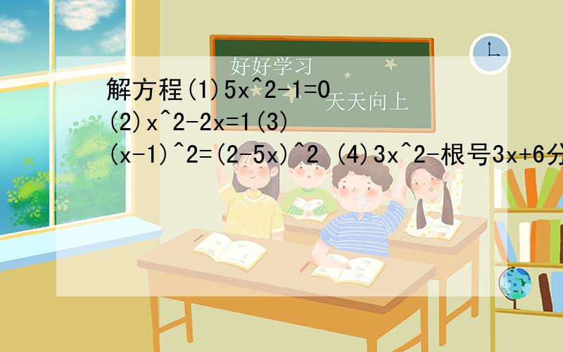 解方程(1)5x^2-1=0(2)x^2-2x=1(3)(x-1)^2=(2-5x)^2 (4)3x^2-根号3x+6分之1=0