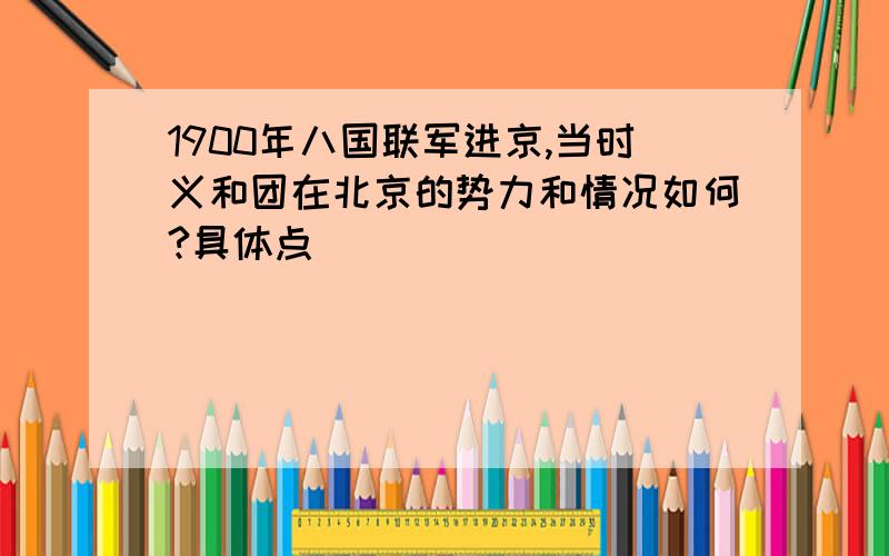 1900年八国联军进京,当时义和团在北京的势力和情况如何?具体点