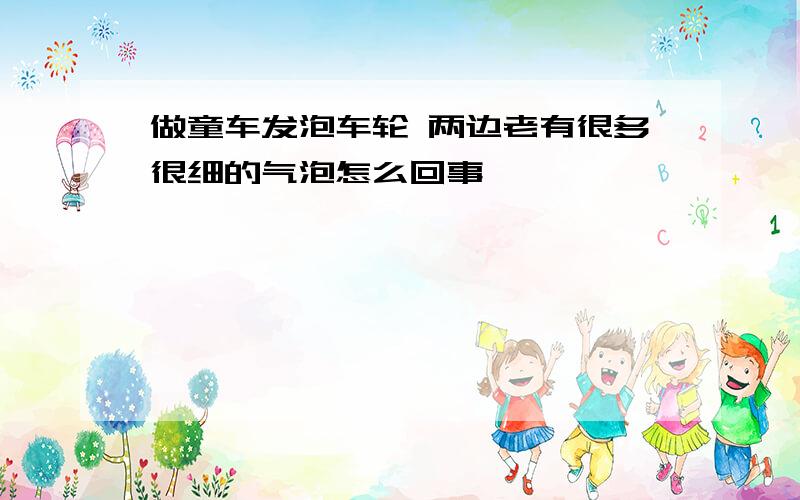 做童车发泡车轮 两边老有很多很细的气泡怎么回事