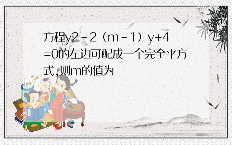 方程y2-2（m-1）y+4=0的左边可配成一个完全平方式,则m的值为