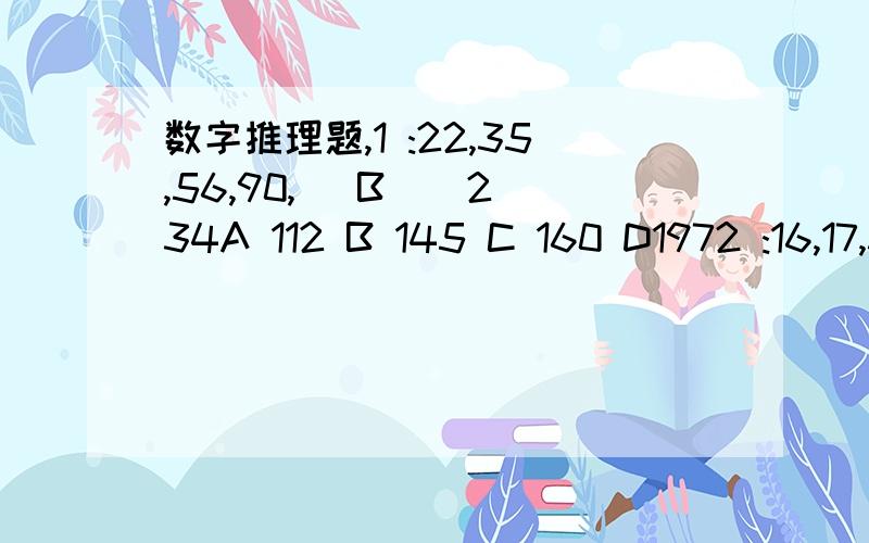 数字推理题,1 :22,35,56,90,（ B ） 234A 112 B 145 C 160 D1972 :16,17,36,111,448 （ C ）A 446 B 447 C 448 D449