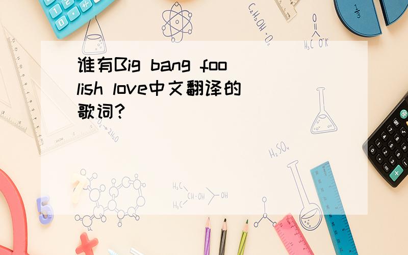 谁有Big bang foolish love中文翻译的歌词?