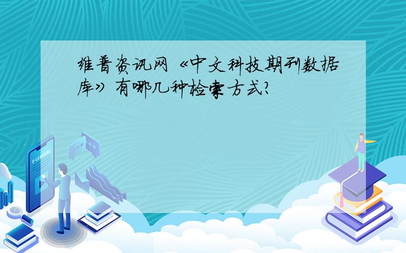 维普资讯网《中文科技期刊数据库》有哪几种检索方式?