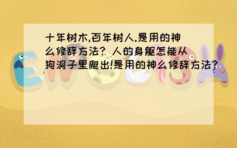 十年树木,百年树人.是用的神么修辞方法? 人的身躯怎能从狗洞子里爬出!是用的神么修辞方法?