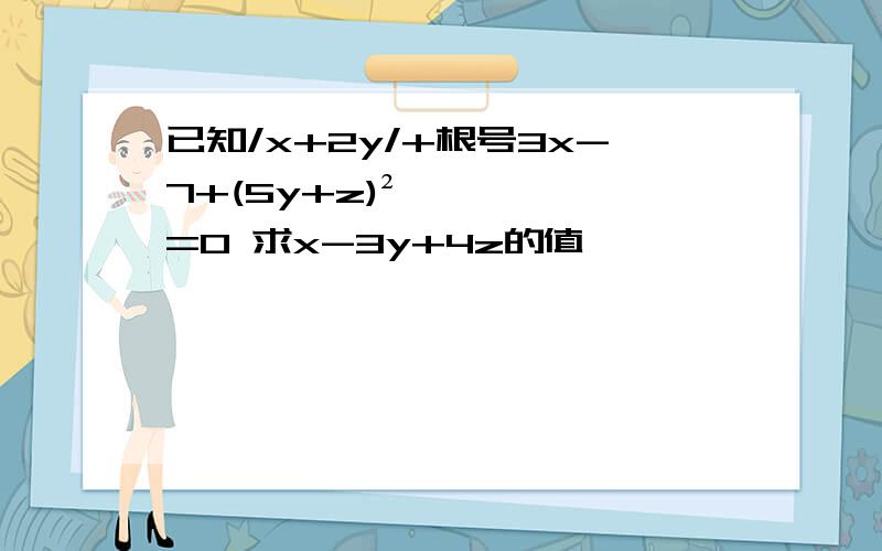 已知/x+2y/+根号3x-7+(5y+z)²=0 求x-3y+4z的值