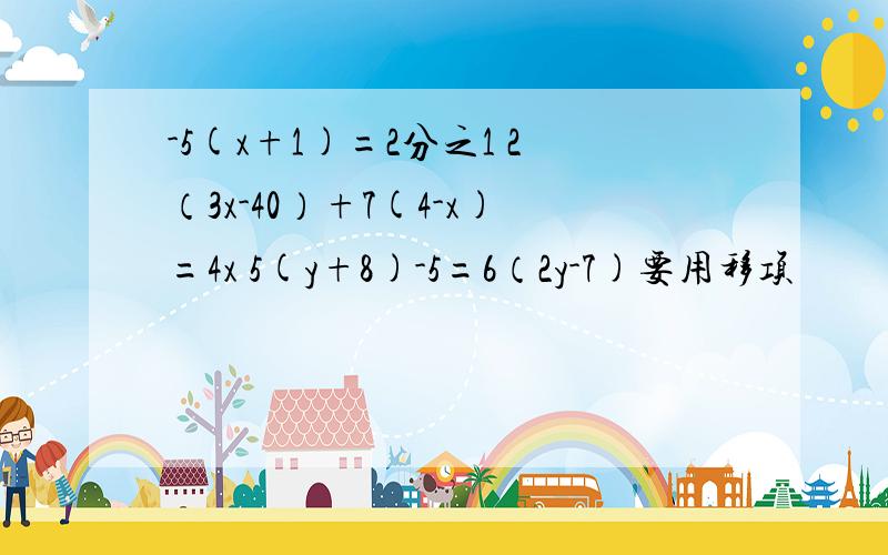 -5(x+1)=2分之1 2（3x-40）+7(4-x)=4x 5(y+8)-5=6（2y-7)要用移项