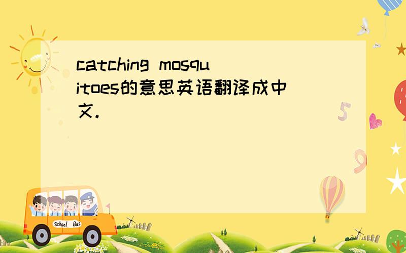 catching mosquitoes的意思英语翻译成中文.