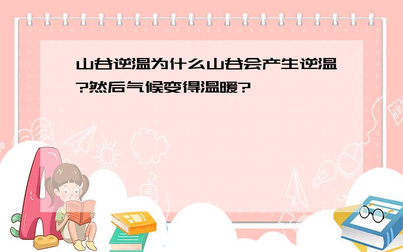 山谷逆温为什么山谷会产生逆温?然后气候变得温暖?