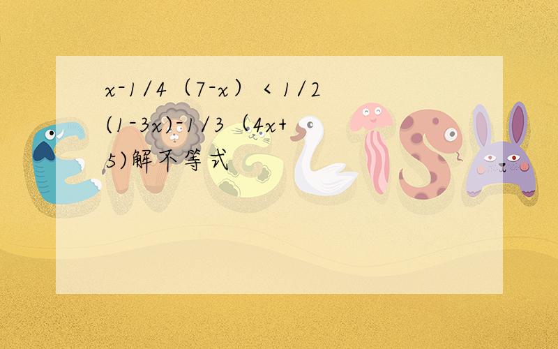 x-1/4（7-x）＜1/2(1-3x)-1/3（4x+5)解不等式