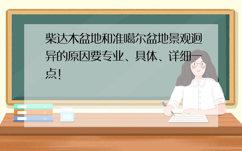 柴达木盆地和准噶尔盆地景观迥异的原因要专业、具体、详细一点！