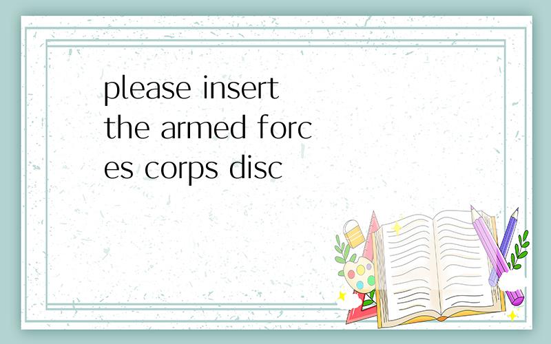 please insert the armed forces corps disc