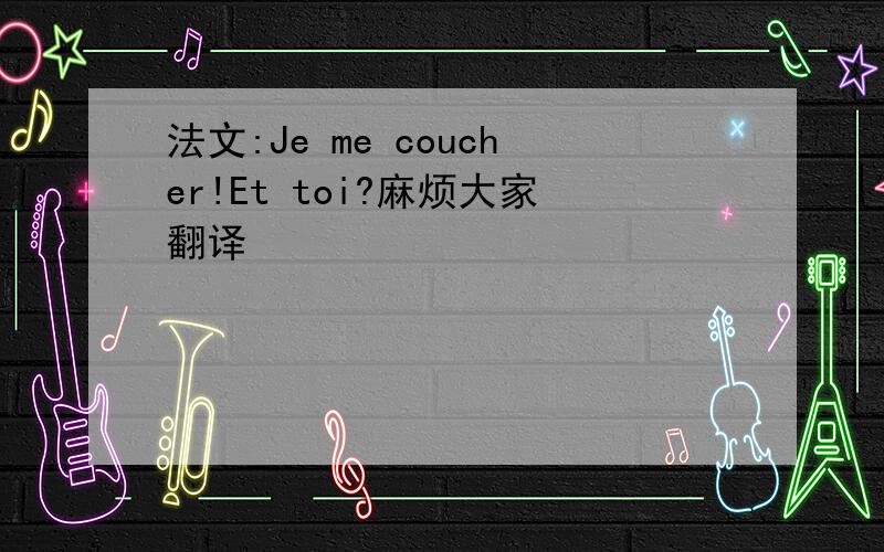 法文:Je me coucher!Et toi?麻烦大家翻译