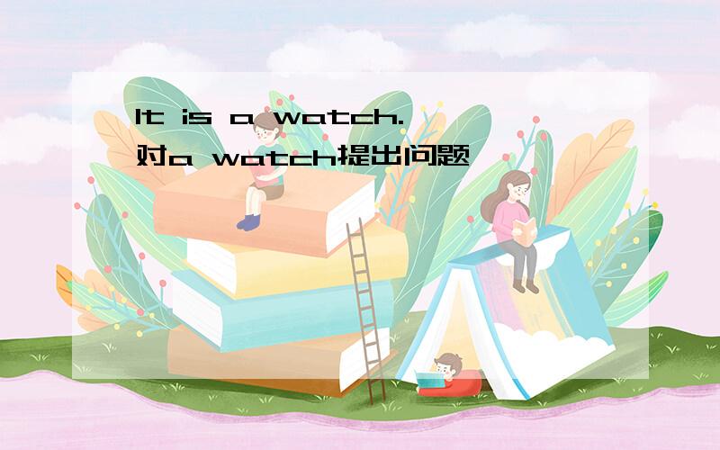 It is a watch.对a watch提出问题