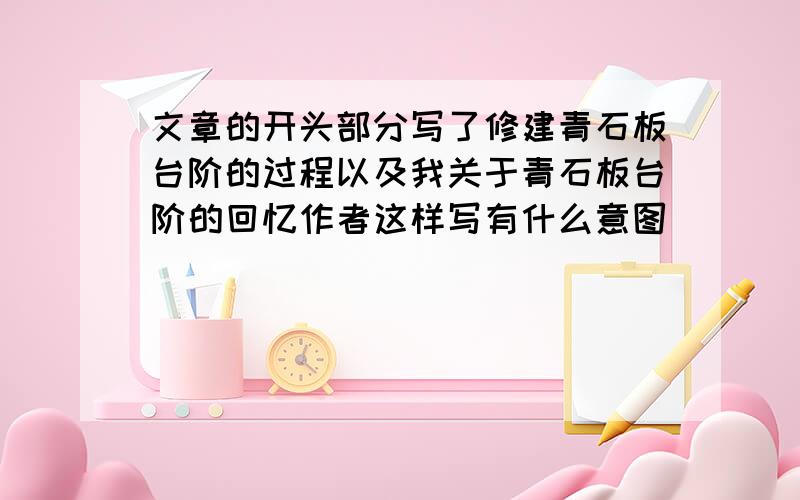 文章的开头部分写了修建青石板台阶的过程以及我关于青石板台阶的回忆作者这样写有什么意图