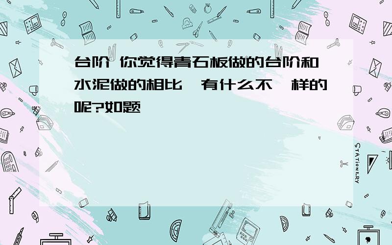 台阶 你觉得青石板做的台阶和水泥做的相比,有什么不一样的呢?如题