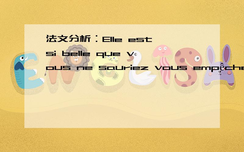 法文分析：Elle est si belle que vous ne sauriez vous empêcher de l'admirerElle est si belle que vous ne sauriez vous empêcher de l'admirer.她非常美,谁也不能不赞美她.que vous是谁的意思么l'admirer完整写法是什么我想知