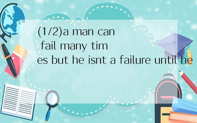 (1/2)a man can fail many times but he isnt a failure until he begins to