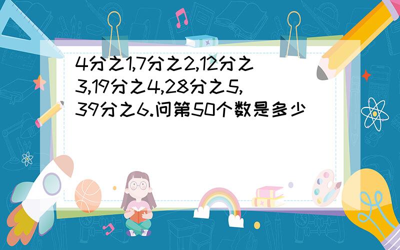 4分之1,7分之2,12分之3,19分之4,28分之5,39分之6.问第50个数是多少