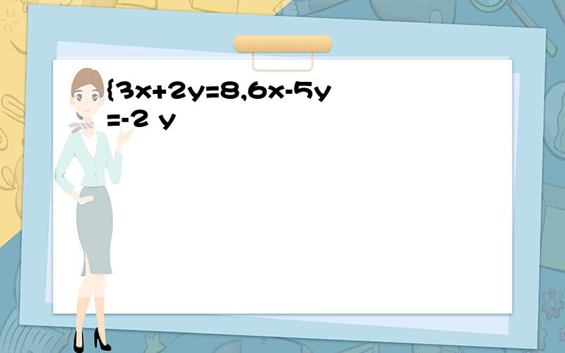 {3x+2y=8,6x-5y=-2 y