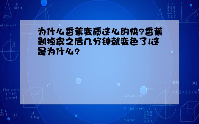 为什么香蕉变质这么的快?香蕉剥掉皮之后几分钟就变色了!这是为什么?