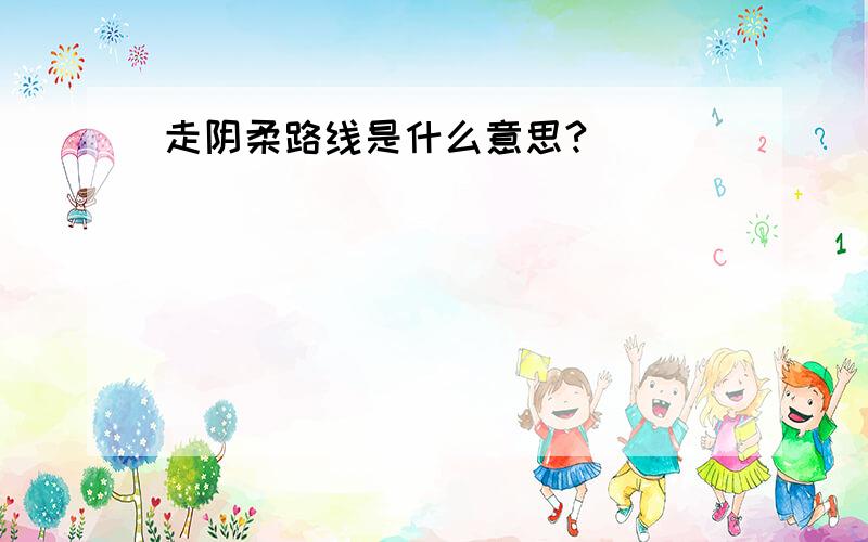 走阴柔路线是什么意思?