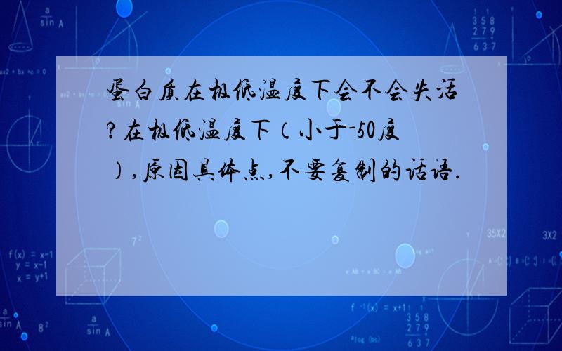 蛋白质在极低温度下会不会失活?在极低温度下（小于-50度）,原因具体点,不要复制的话语.