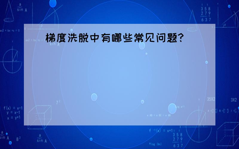 梯度洗脱中有哪些常见问题?