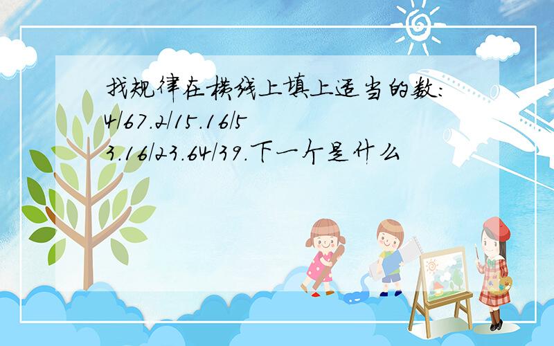 找规律在横线上填上适当的数:4/67.2/15.16/53.16/23.64/39.下一个是什么