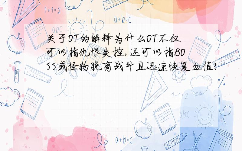 关于OT的解释为什么OT不仅可以指仇恨失控,还可以指BOSS或怪物脱离战斗且迅速恢复血值?