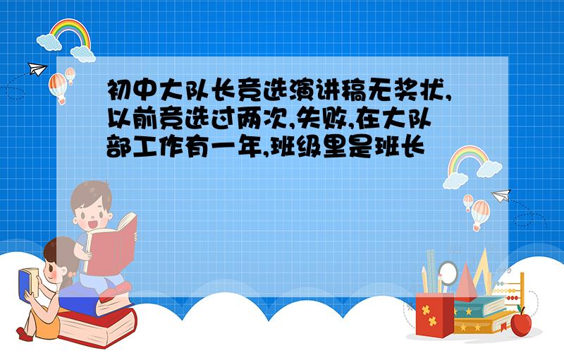 初中大队长竞选演讲稿无奖状,以前竞选过两次,失败,在大队部工作有一年,班级里是班长