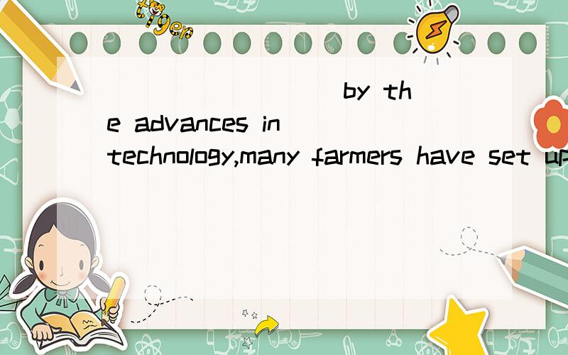 _________by the advances in technology,many farmers have set up wind farms on their mind.A.Being encouragedB.EncouragingC.EncouragedD.Having encouraged还有我自一直搞不清楚像A\C这种选项的区别...求教...