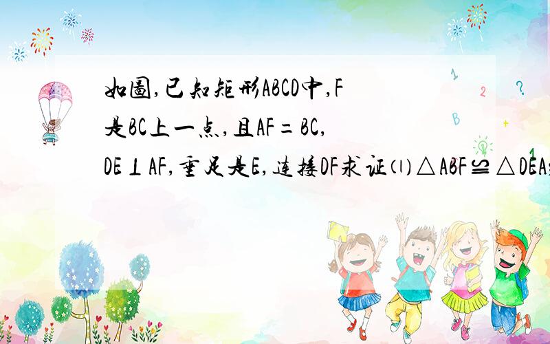 如图,已知矩形ABCD中,F是BC上一点,且AF=BC,DE⊥AF,垂足是E,连接DF求证⑴△ABF≌△DEA；⑵DF是∠EDC的平分线