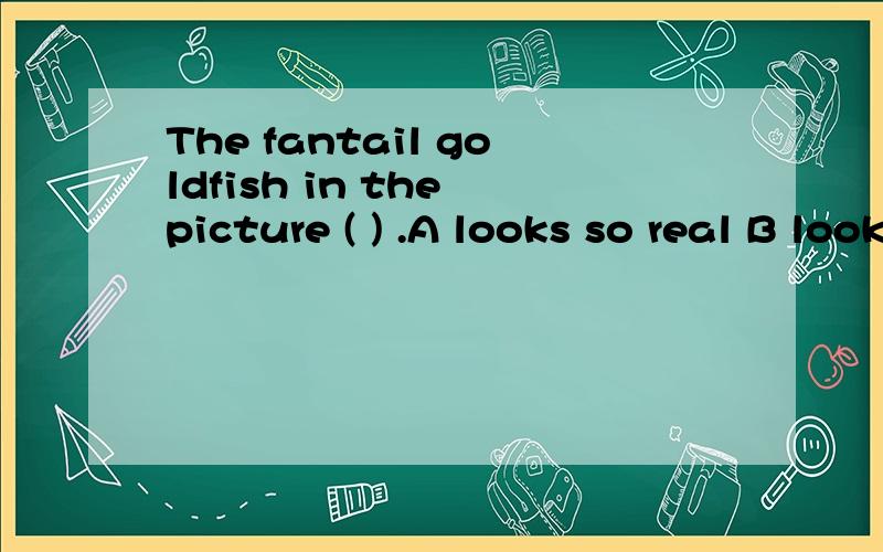 The fantail goldfish in the picture ( ) .A looks so real B looks so really C looks such reallyD looks such real