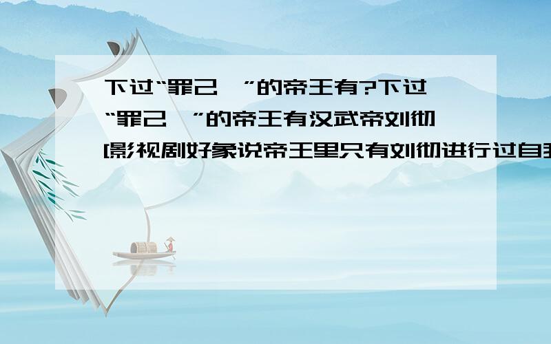 下过“罪己诏”的帝王有?下过“罪己诏”的帝王有汉武帝刘彻[影视剧好象说帝王里只有刘彻进行过自我“检讨”],但我看书（,买的是一本盗版书,我认为既是盗版那也是词字上的错误,不会篇