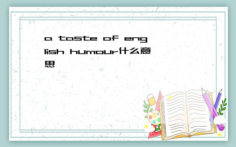 a taste of english humour什么意思