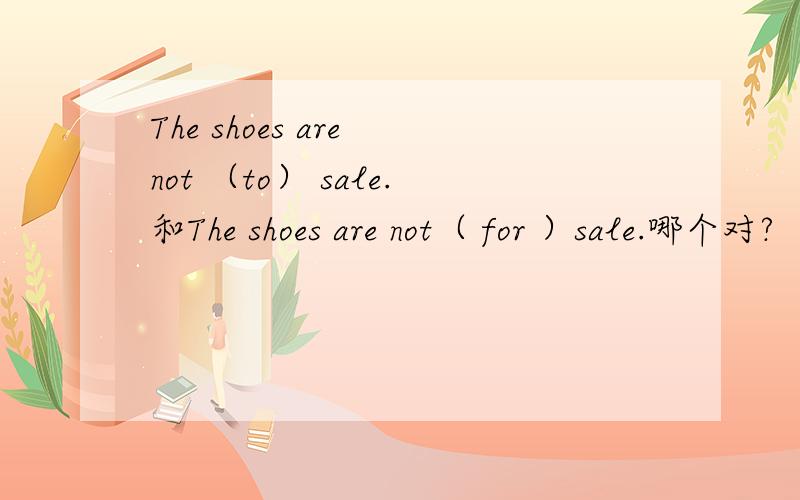 The shoes are not （to） sale.和The shoes are not（ for ）sale.哪个对?