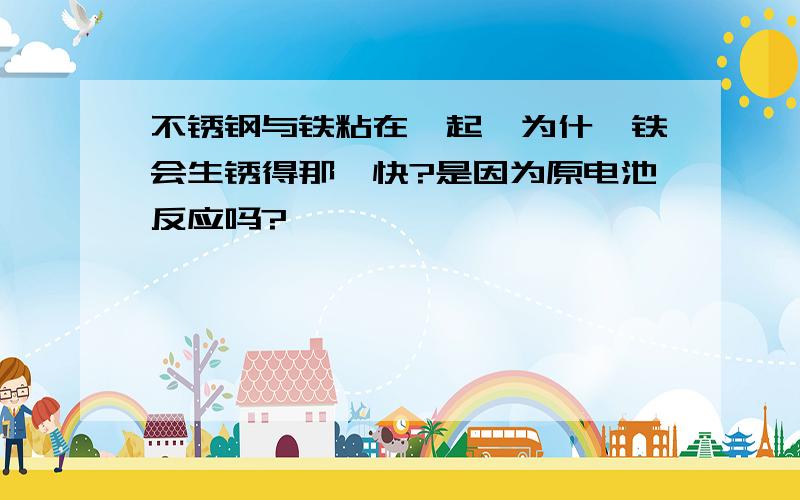 不锈钢与铁粘在一起,为什麼铁会生锈得那麼快?是因为原电池反应吗?