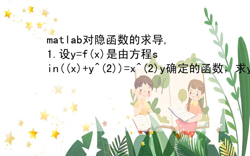 matlab对隐函数的求导,1.设y=f(x)是由方程sin((x)+y^(2))=x^(2)y确定的函数，求y'2.y=f(x)是由方程e^(x+y)+yln(x+1)=cos2x确定的函数，求y'(0)3.设函数y=f(x)由方程y=1-e^(y)确定，求dy/dx4.设y=f(x)由方程x(1+y^(2))-ln(X