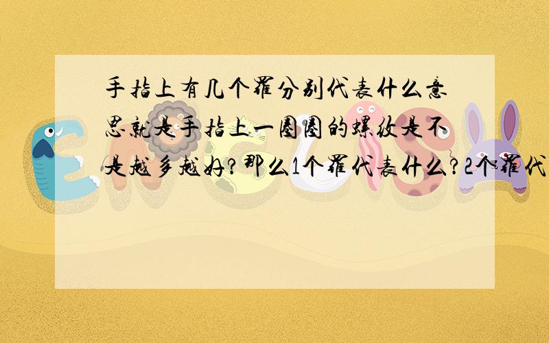 手指上有几个罗分别代表什么意思就是手指上一圈圈的螺纹是不是越多越好?那么1个罗代表什么?2个罗代表什么?以此类推```麻烦啦~~